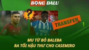 MU từ bỏ Baleba - Ra tối hậu thư cho Casemiro