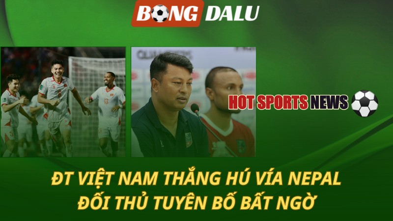 Việt Nam thắng hú vía Nepal – Đối thủ tuyên bố bất ngờ