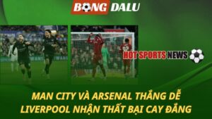 Man City và Arsenal thắng dễ